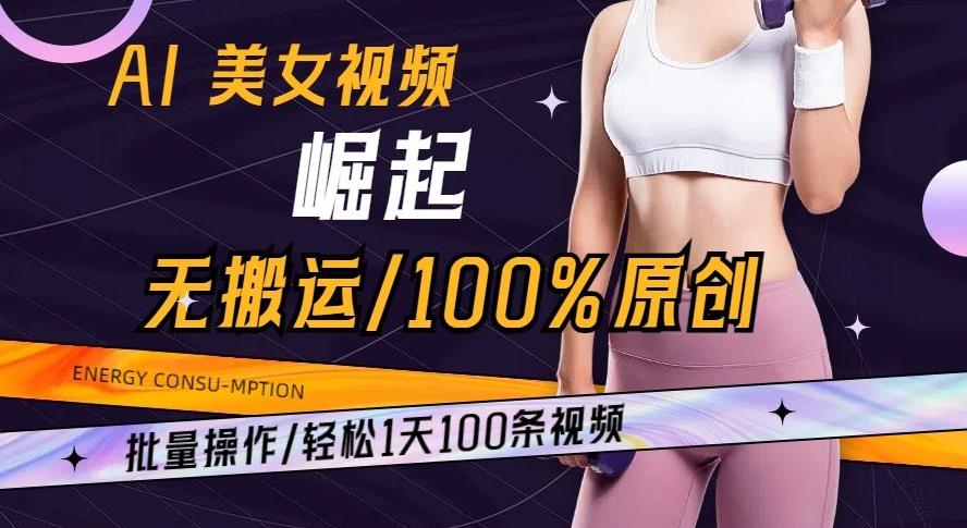 AI美女视频崛起玩法无搬运100%原创批量操作轻松1天100条【揭秘】-创新Ovo