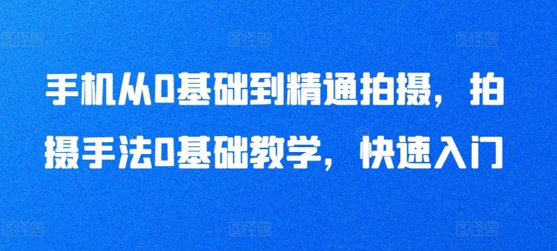 手机从0基础到精通拍摄，拍摄手法0基础教学，快速入门-创新Ovo