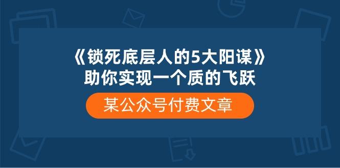 某公众号付费文章《锁死底层人的5大阳谋》助你实现一个质的飞跃-创新Ovo