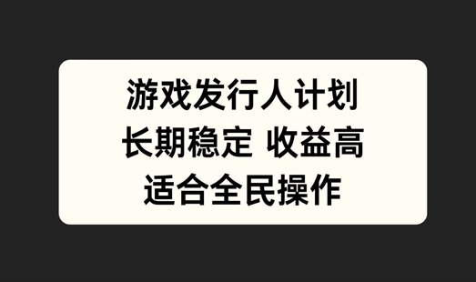 游戏发行人计划，长期稳定，适合全民操作【揭秘】-创新Ovo