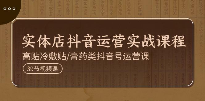 实体店抖音运营实操课程，高贴冷敷贴/膏药类抖音号运营课(39节)-创新Ovo