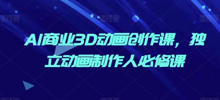 AI商业3D动画创作课，独立动画制作人必修课-创新Ovo