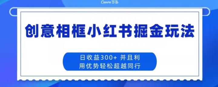 创意相框小红书掘金玩法日收益300+-创新Ovo