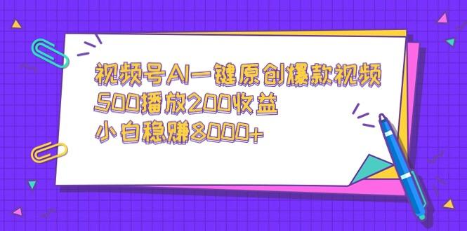 视频号AI一键原创爆款视频，500播放200收益，小白稳赚8000+-创新Ovo