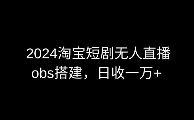 2024最新淘宝短剧无人直播，obs多窗口搭建，日收6000+【揭秘】-创新Ovo