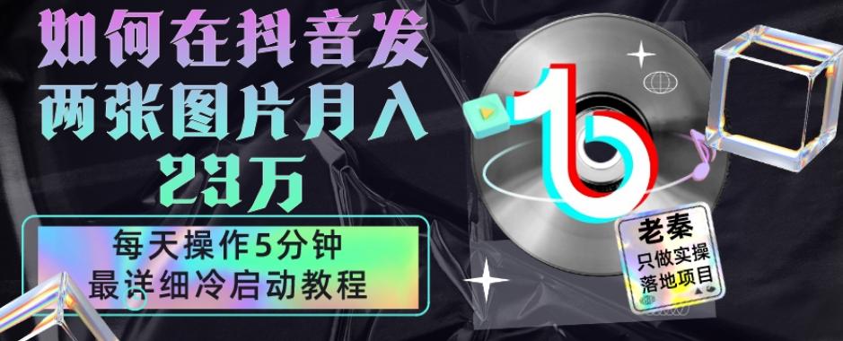 仅靠发两张图片月入23万，每天只在抖音操作5分钟-最详细的教程冷启动-创新Ovo