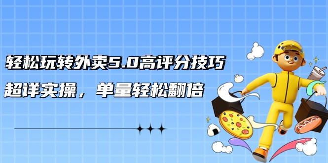 轻松玩转外卖5.0高评分技巧，超详实操，单量轻松翻倍(21节视频课)-创新Ovo