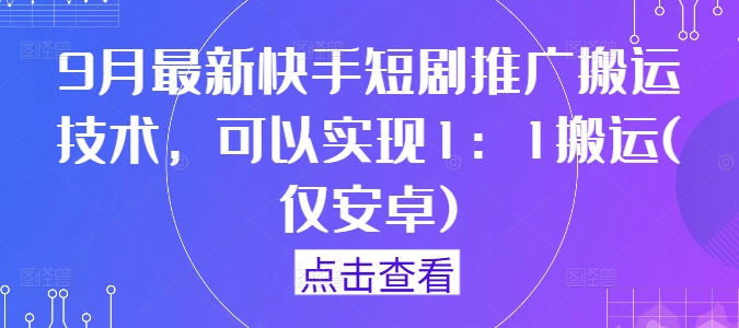 9月最新快手短剧推广搬运技术，可以实现1：1搬运(仅安卓)-创新Ovo