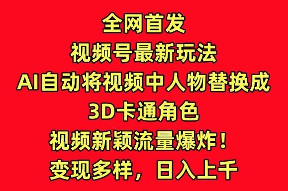 全网首发视频号最新玩法，AI自动将视频中人物替换成3D卡通角色，视频新颖流量爆炸【揭秘】-创新Ovo