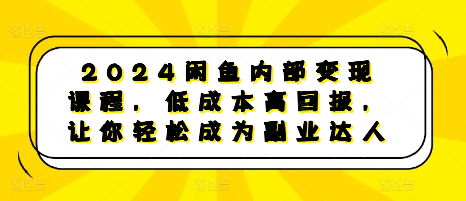 2024闲鱼内部变现课程，低成本高回报，让你轻松成为副业达人-创新Ovo