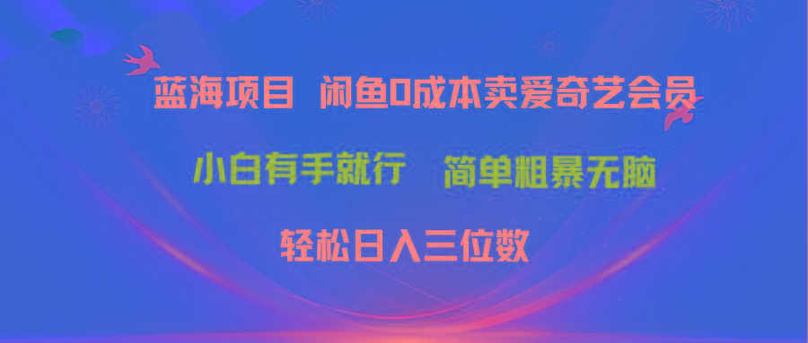 最新蓝海项目咸鱼零成本卖爱奇艺会员小白有手就行 无脑操作轻松日入三位数-创新Ovo