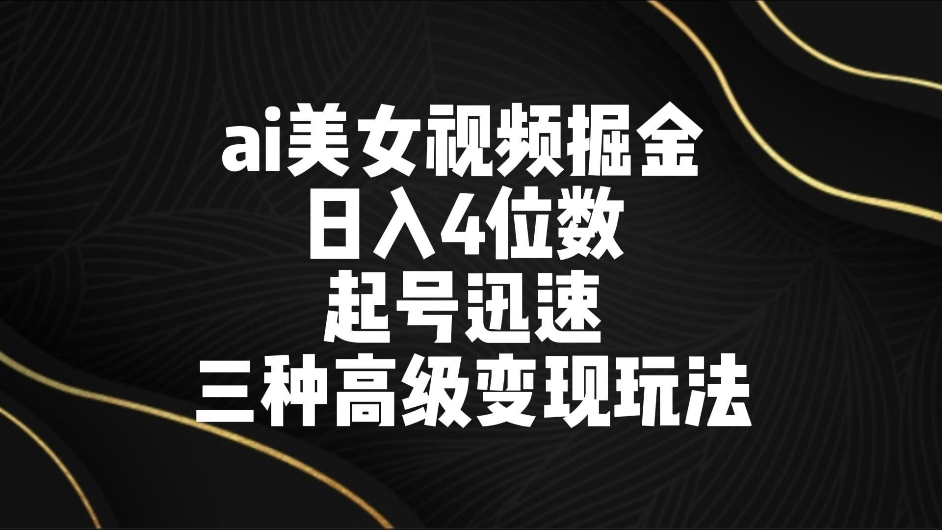 ai美女视频掘金 日入4位数 起号迅速 三种高级变现玩法-创新Ovo