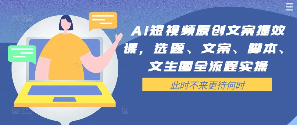 AI短视频原创文案提效课，选题、文案、脚本、文生图全流程实操-创新Ovo