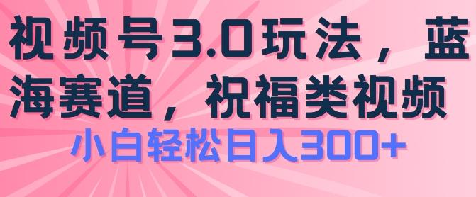 2024视频号蓝海项目，祝福类玩法3.0，操作简单易上手，日入300+【揭秘】-创新Ovo