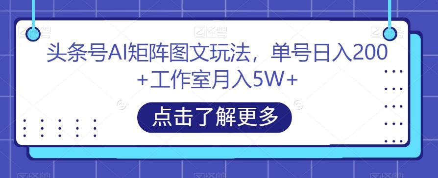 头条号AI矩阵图文玩法，单号日入200+工作室月入5W+【揭秘】-创新Ovo
