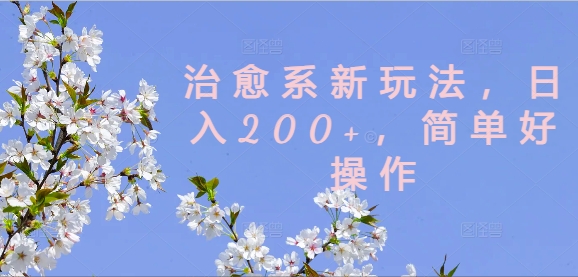 治愈系新玩法，日入200+，简单好操作【揭秘】-创新Ovo