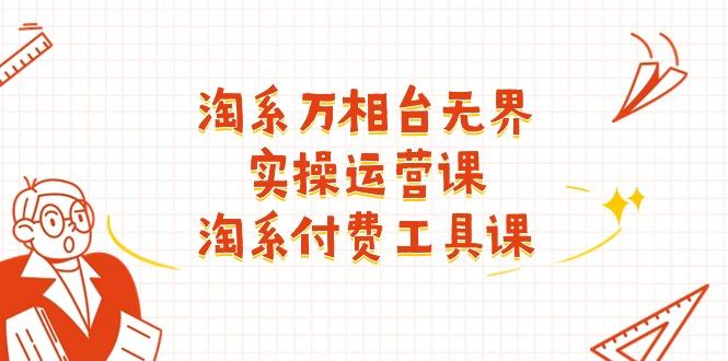 淘系-万相台无界实操运营课：淘系 付费工具课(40节课-创新Ovo