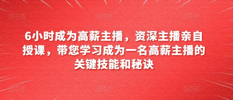 6小时成为高薪主播，资深主播亲自授课，带您学习成为一名高薪主播的关键技能和秘诀-创新Ovo