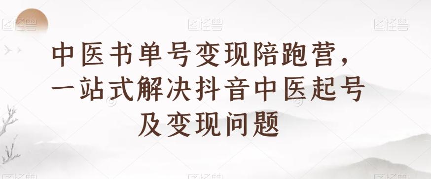 中医书单号变现陪跑营，一站式解决抖音中医起号及变现问题-创新Ovo