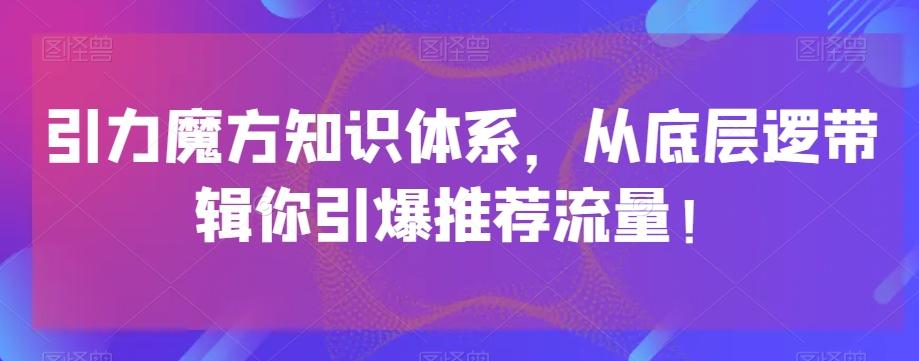 引力魔方知识体系，从底层逻‮带辑‬你引爆‮荐推‬流量！-创新Ovo