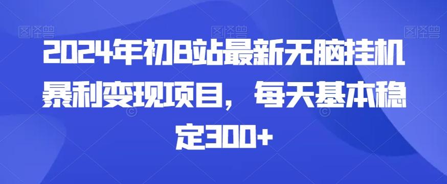 2024年初B站最新无脑挂机暴利变现项目，每天基本稳定300+-创新Ovo