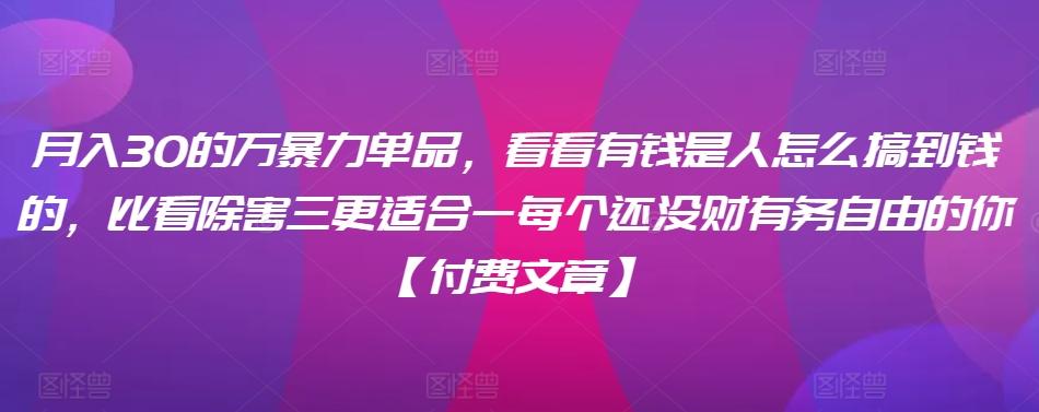 ​月入30‮的万‬暴力单品，​‮看看‬有钱‮是人‬怎么搞到钱的，比看除‮害三‬更适合‮一每‬个还没‮财有‬务自由的你【付费文章】-创新Ovo
