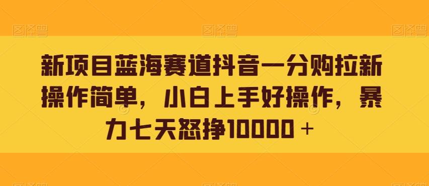 新项目蓝海赛道抖音一分购拉新操作简单，小白上手好操作，暴力七天怒挣10000＋-创新Ovo