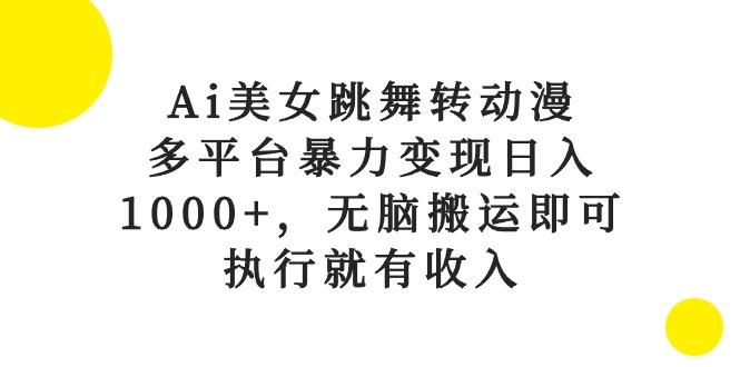 Ai美女跳舞转动漫，多平台暴力变现日入1000+，无脑搬运即可，执行就有收入-创新Ovo