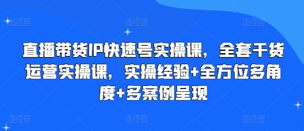 直播带货IP快速号实操课，全套干货运营实操课，实操经验+全方位多角度+多案例呈现-创新Ovo