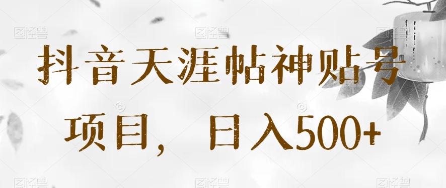 抖音天涯帖神贴号项目，日入500+【揭秘】-创新Ovo