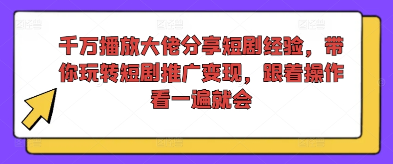 千万播放大佬分享短剧经验，带你玩转短剧推广变现，跟着操作看一遍就会-创新Ovo