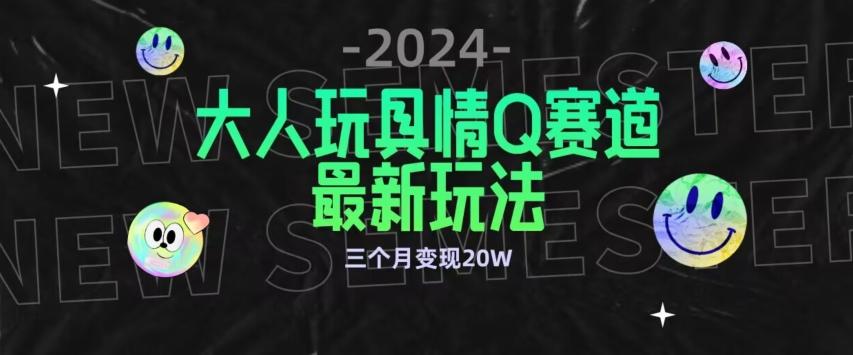 全新大人玩具情Q赛道合规新玩法，公转私域不封号流量多渠道变现，三个月变现20W【揭秘】-创新Ovo