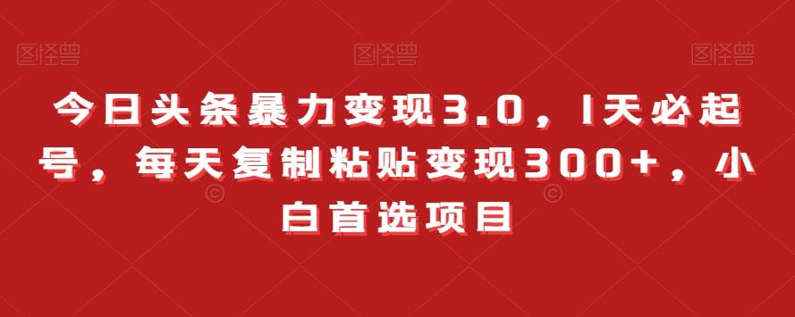 今日头条暴力变现3.0，1天必起号，每天复制粘贴变现300+，小白首选项目-创新Ovo