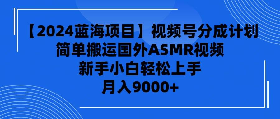(9743期)【2024蓝海项目】视频号分成计划，无脑搬运国外ASMR视频，新手小白轻松…-创新Ovo