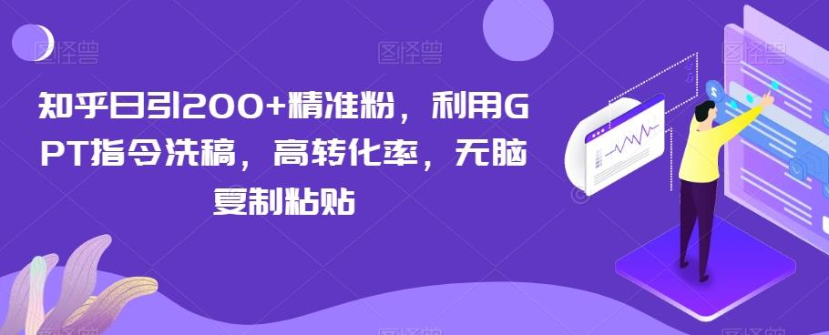 知乎日引200+精准粉，利用GPT指令洗稿，高转化率，无脑复制粘贴-创新Ovo