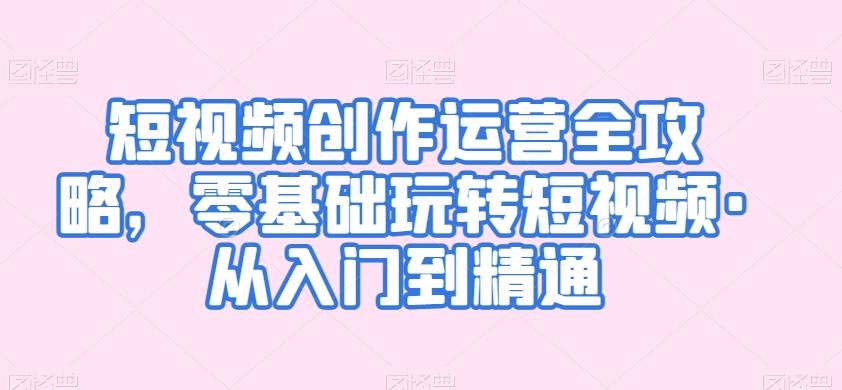 短视频创作运营全攻略，零基础玩转短视频·从入门到精通-创新Ovo