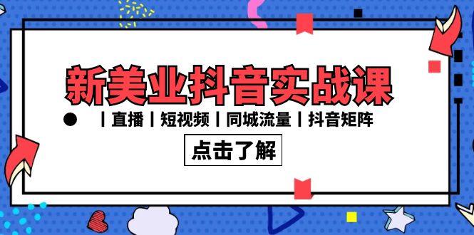 新美业抖音实战课丨直播丨短视频丨同城流量丨抖音矩阵(30节课)-创新Ovo
