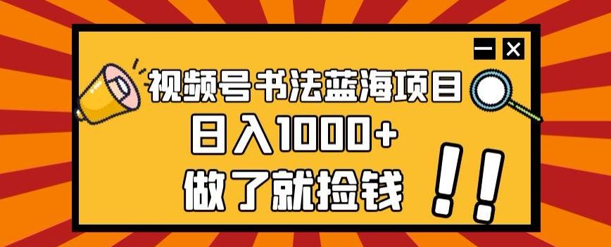 视频号书法蓝海项目，玩法简单，日入1000+【揭秘】-创新Ovo