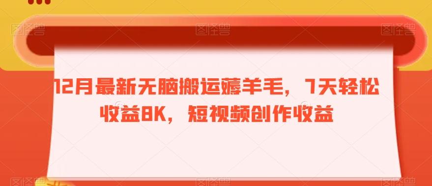 12月最新无脑搬运薅羊毛，7天轻松收益8K，短视频创作收益-创新Ovo