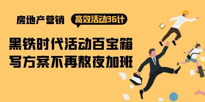 (9966期)房产营销高效活动36计：黑铁时代 活动百宝箱，写方案不再熬夜加班-创新Ovo