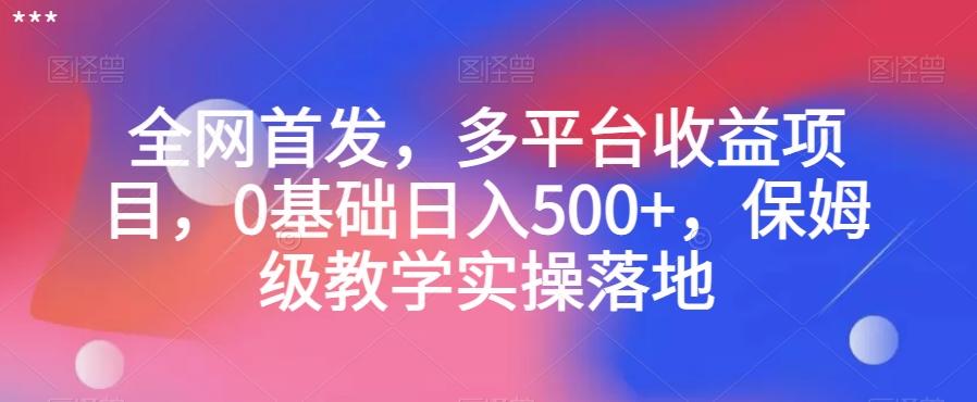 全网首发，多平台收益项目，0基础日入500+，保姆级教学实操落地【揭秘】-创新Ovo