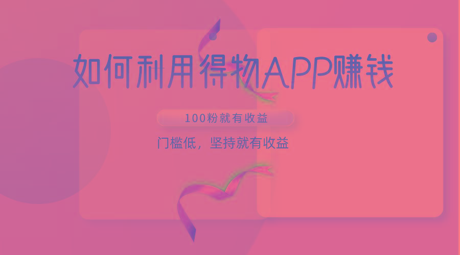 如何利用得物APP赚收益，100粉就可以赚收益，门槛低，坚持就有收益-创新Ovo