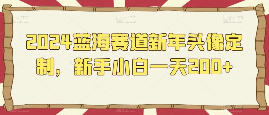 2024蓝海赛道新年头像定制，新手小白一天200+-创新Ovo
