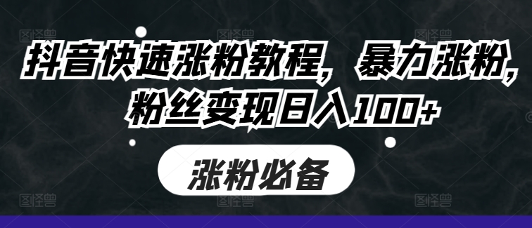 抖音快速涨粉教程，暴力涨粉，粉丝变现日入100+-创新Ovo