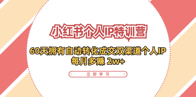 小红书·个人IP特训营：60天拥有 自动转化成交双渠道个人IP，每月多赚 2w+-创新Ovo