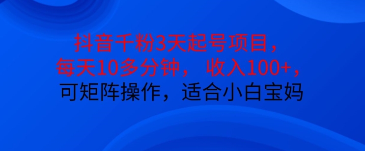 抖音干粉3天起号项目，每天10多分钟，收入100+，可矩阵操作，适合小白宝妈-创新Ovo