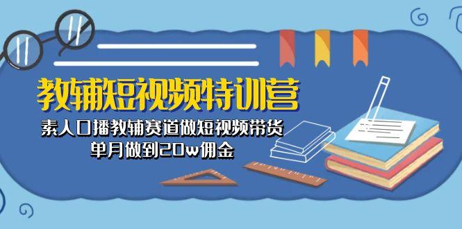 教辅-短视频特训营： 素人口播教辅赛道做短视频带货，单月做到20w佣金-创新Ovo