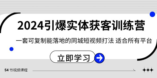 2024引爆实体获客训练营，一套可复制能落地的同城短视频打法，适合所有平台-创新Ovo