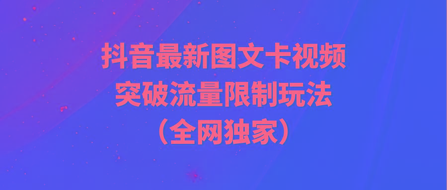 (9650期)抖音最新图文卡视频 突破流量限制玩法-创新Ovo