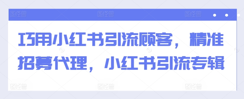 巧用小红书引流顾客，精准招募代理，小红书引流专辑-创新Ovo